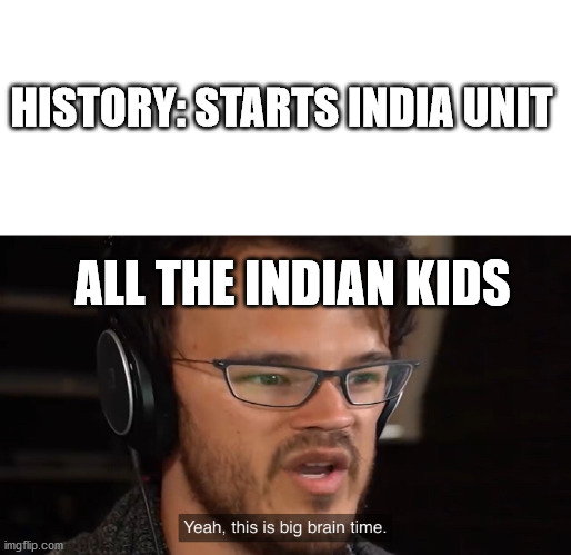 Yeah, this is big brain time | HISTORY: STARTS INDIA UNIT; ALL THE INDIAN KIDS | image tagged in yeah this is big brain time | made w/ Imgflip meme maker
