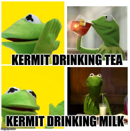 kermit drake meme | KERMIT DRINKING TEA; KERMIT DRINKING MILK | image tagged in kermit drake meme | made w/ Imgflip meme maker