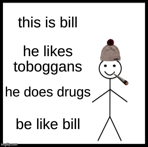 Be Like Bill | this is bill; he likes toboggans; he does drugs; be like bill | image tagged in memes,be like bill | made w/ Imgflip meme maker