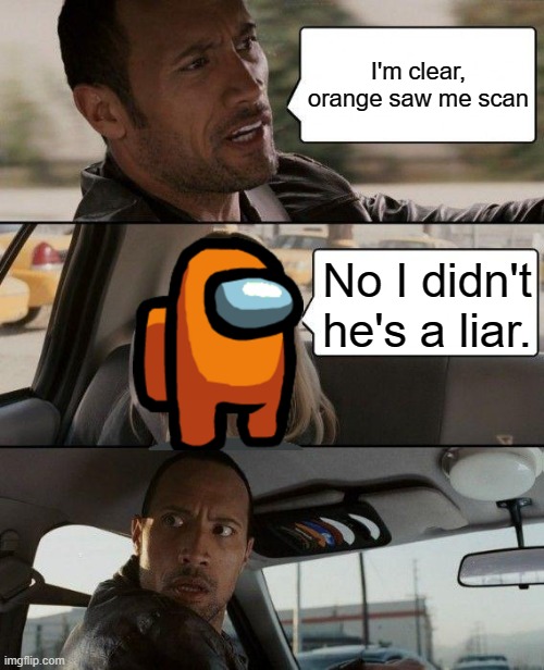 THE ROCK GETS EJECTED | I'm clear, orange saw me scan; No I didn't he's a liar. | image tagged in memes,the rock driving | made w/ Imgflip meme maker