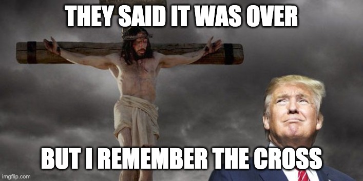 Trump and the Cross | THEY SAID IT WAS OVER; BUT I REMEMBER THE CROSS | image tagged in donald trump,trump,election 2020,election fraud | made w/ Imgflip meme maker
