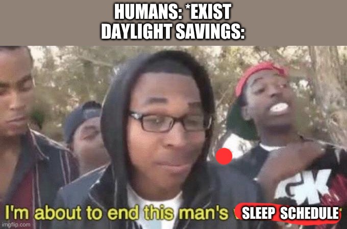 I’m about to end this man’s whole career | HUMANS: *EXIST
DAYLIGHT SAVINGS:; SLEEP  SCHEDULE | image tagged in i m about to end this man s whole career | made w/ Imgflip meme maker