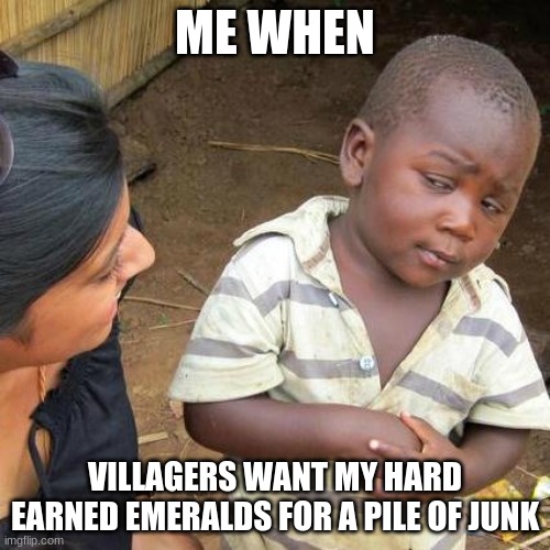 minecraft villagers want my emeralds | ME WHEN; VILLAGERS WANT MY HARD EARNED EMERALDS FOR A PILE OF JUNK | image tagged in memes,third world skeptical kid,minecraft,emeralds,minecraft villagers,how dare you | made w/ Imgflip meme maker