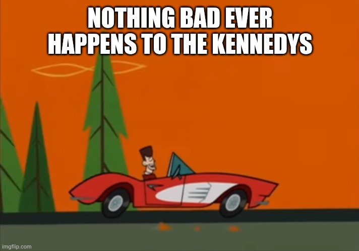 JFK Clone High nothing bad ever happens to the Kennedys | NOTHING BAD EVER HAPPENS TO THE KENNEDYS | image tagged in jfk clone high nothing bad ever happens to the kennedys | made w/ Imgflip meme maker