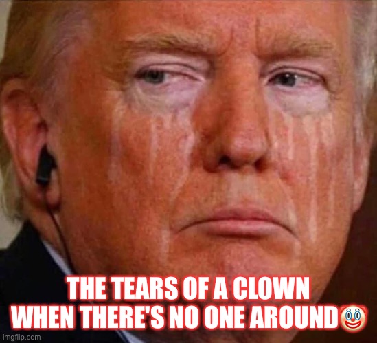 The Tears Of A Clown (Petulant Child) | THE TEARS OF A CLOWN
WHEN THERE'S NO ONE AROUND🤡 | image tagged in donald trump,donald trump the clown,con man,loser,deplorable,election 2020 | made w/ Imgflip meme maker