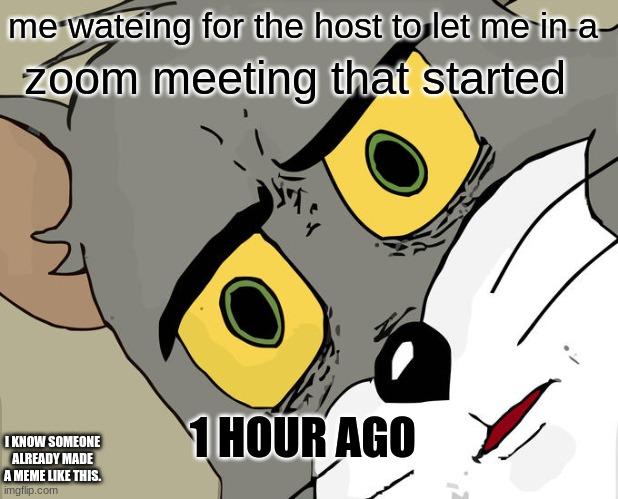 Unsettled Tom | me wateing for the host to let me in a; zoom meeting that started; 1 HOUR AGO; I KNOW SOMEONE ALREADY MADE A MEME LIKE THIS. | image tagged in memes,unsettled tom | made w/ Imgflip meme maker