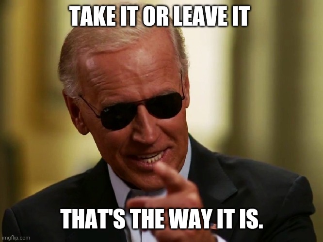 Cool Joe Biden | TAKE IT OR LEAVE IT THAT'S THE WAY IT IS. | image tagged in cool joe biden | made w/ Imgflip meme maker