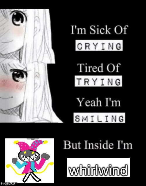 Whirlwind: my first meme! | whirlwind | image tagged in i'm sick of crying | made w/ Imgflip meme maker
