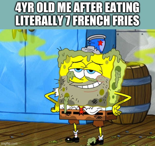 Communist and smelly Spongebob | 4YR OLD ME AFTER EATING LITERALLY 7 FRENCH FRIES | image tagged in communist and smelly spongebob | made w/ Imgflip meme maker