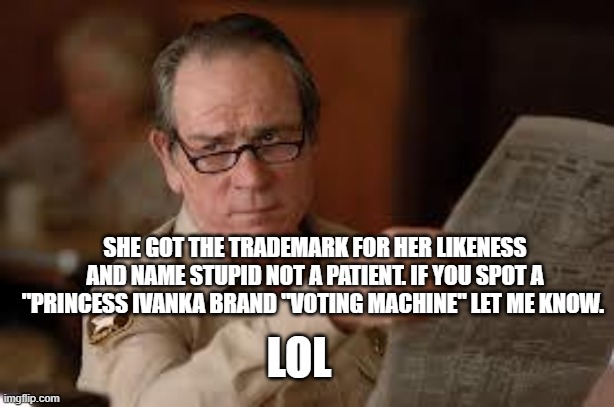 no country for old men tommy lee jones | SHE GOT THE TRADEMARK FOR HER LIKENESS AND NAME STUPID NOT A PATIENT. IF YOU SPOT A "PRINCESS IVANKA BRAND "VOTING MACHINE" LET ME KNOW. LOL | image tagged in no country for old men tommy lee jones | made w/ Imgflip meme maker