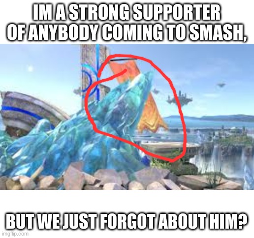 IM A STRONG SUPPORTER OF ANYBODY COMING TO SMASH, BUT WE JUST FORGOT ABOUT HIM? | image tagged in blank white template | made w/ Imgflip meme maker