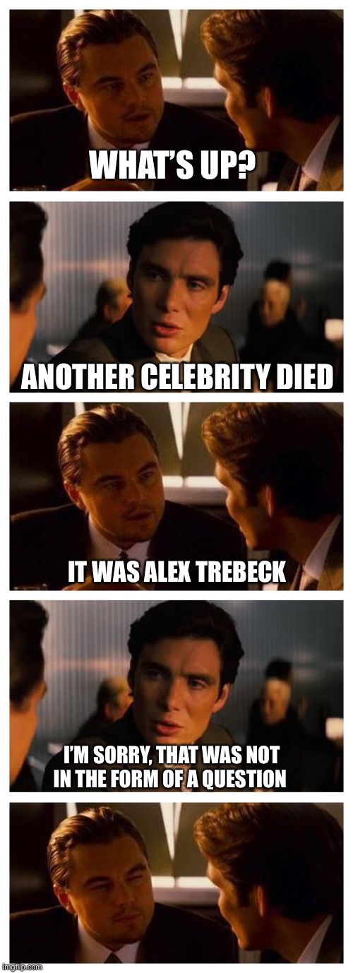 Man, final Jeapordy sucks. |  WHAT’S UP? ANOTHER CELEBRITY DIED; IT WAS ALEX TREBECK; I’M SORRY, THAT WAS NOT IN THE FORM OF A QUESTION | image tagged in leonardo inception extended,alex trebek,celebrity deaths,2020 sucks,funny memes | made w/ Imgflip meme maker