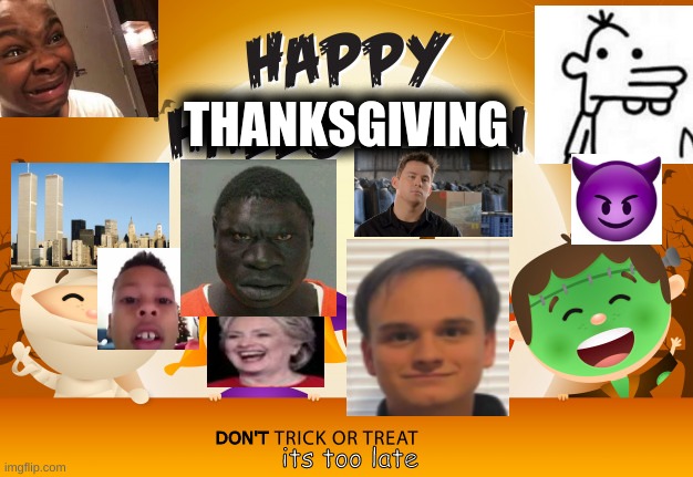 happy thanksgiving | THANKSGIVING; DON'T; its too late | image tagged in scam rap,happy thanksgiving,mashup | made w/ Imgflip meme maker