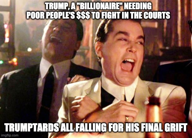 Once a conman, always a conman . . . |  TRUMP, A "BILLIONAIRE" NEEDING POOR PEOPLE'S $$$ TO FIGHT IN THE COURTS; TRUMPTARDS ALL FALLING FOR HIS FINAL GRIFT | image tagged in goodfellas laugh,trump,loser,election,scam,trump family | made w/ Imgflip meme maker