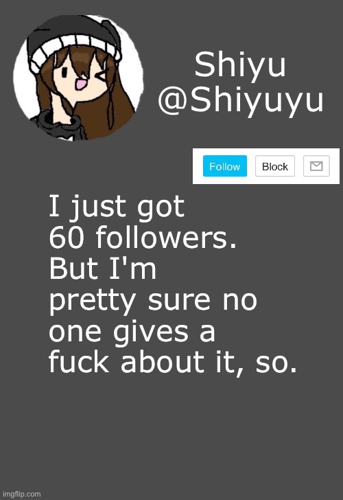. | I just got 60 followers. But I'm pretty sure no one gives a fuck about it, so. | image tagged in shiyu announcement dark mode | made w/ Imgflip meme maker