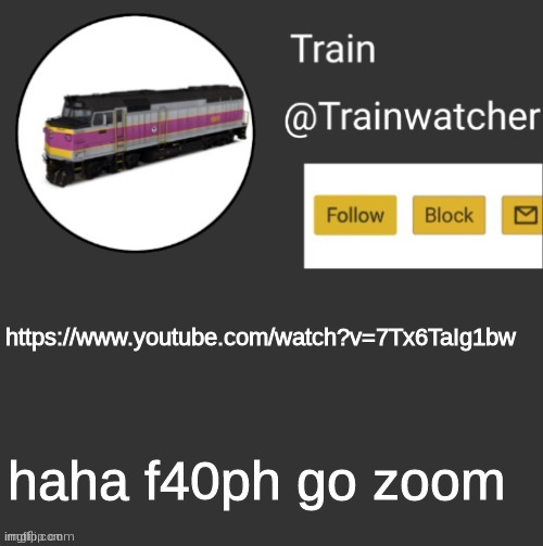 https://www.youtube.com/watch?v=7Tx6TaIg1bw | https://www.youtube.com/watch?v=7Tx6TaIg1bw; haha f40ph go zoom | image tagged in trainwatcher announcement | made w/ Imgflip meme maker