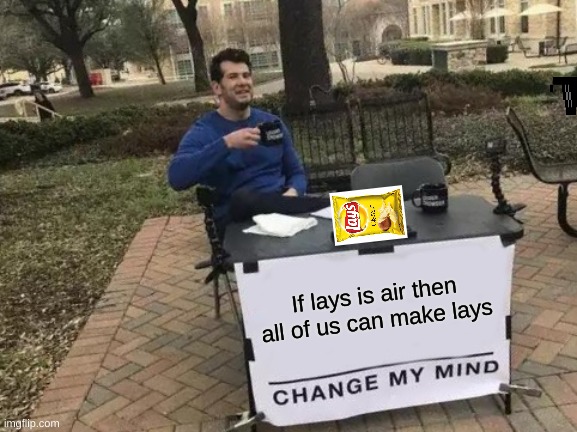 WARNING:This will mabey get the guvernment after you and the military. | If lays is air then all of us can make lays | image tagged in memes,change my mind | made w/ Imgflip meme maker