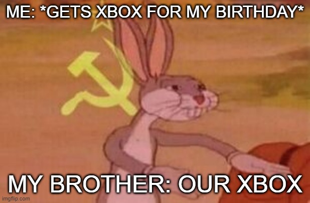 our | ME: *GETS XBOX FOR MY BIRTHDAY*; MY BROTHER: OUR XBOX | image tagged in our | made w/ Imgflip meme maker
