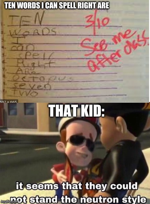 TEN WORDS I CAN SPELL RIGHT ARE; THAT KID: | image tagged in the neutron style | made w/ Imgflip meme maker