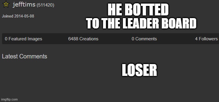 why tho. BE NORMAL! | HE BOTTED; TO THE LEADER BOARD; LOSER | image tagged in memes,funny,botter | made w/ Imgflip meme maker