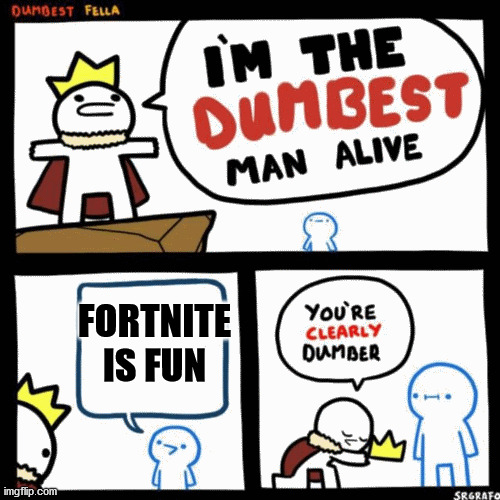 I'm the dumbest man alive | FORTNITE IS FUN | image tagged in i'm the dumbest man alive | made w/ Imgflip meme maker