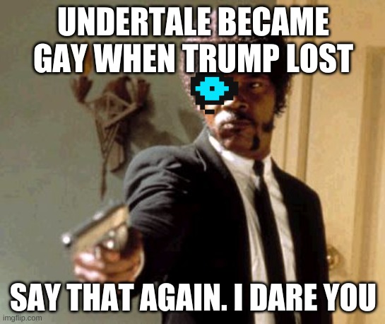 Say That Again I Dare You | UNDERTALE BECAME GAY WHEN TRUMP LOST; SAY THAT AGAIN. I DARE YOU | image tagged in memes,say that again i dare you | made w/ Imgflip meme maker