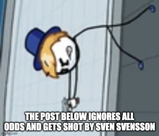 THE POST BELOW IGNORES ALL ODDS AND GETS SHOT BY SVEN SVENSSON | made w/ Imgflip meme maker