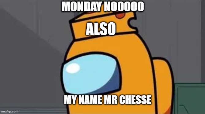 Monday Mr Chesse | MONDAY NOOOOO; ALSO; MY NAME MR CHESSE | image tagged in among us blame | made w/ Imgflip meme maker