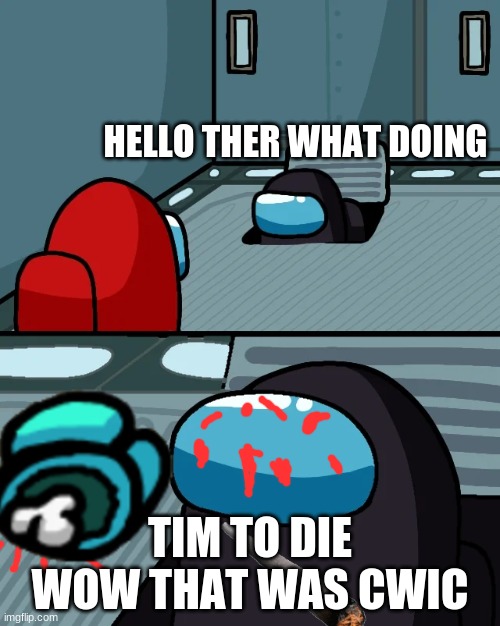 impostor of the vent | HELLO THER WHAT DOING; TIM TO DIE WOW THAT WAS CWIC | image tagged in impostor of the vent | made w/ Imgflip meme maker