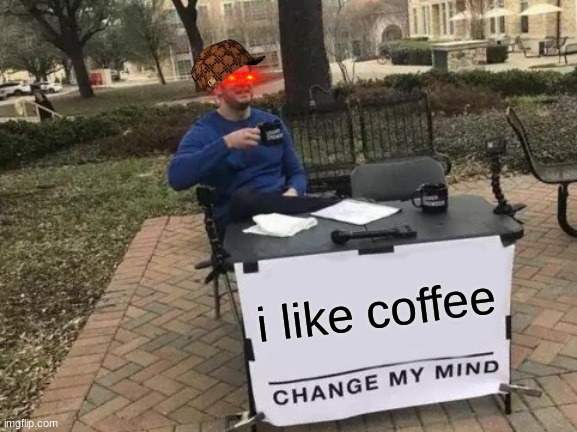 Change My Mind Meme | i like coffee | image tagged in memes,change my mind | made w/ Imgflip meme maker