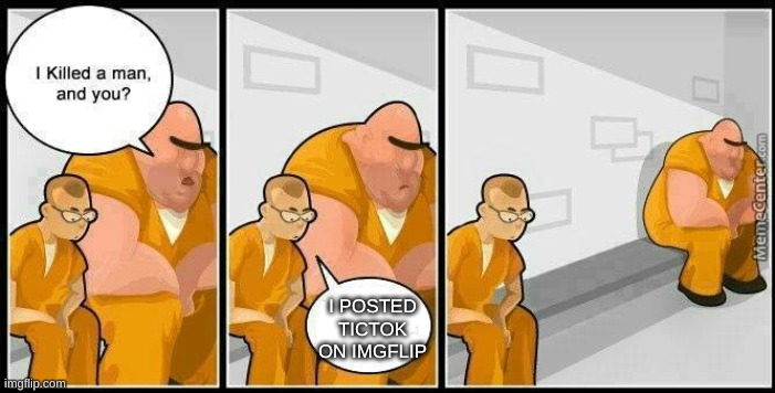 no tictak | I POSTED TICTOK ON IMGFLIP | image tagged in prisoners blank | made w/ Imgflip meme maker