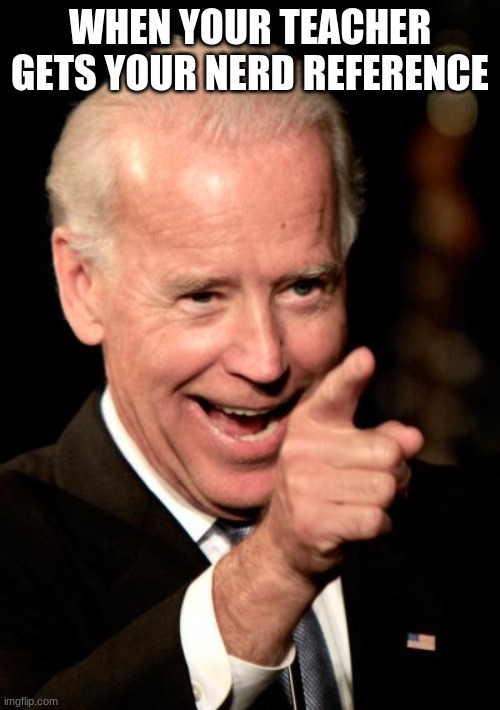 A meme, this is | WHEN YOUR TEACHER GETS YOUR NERD REFERENCE | image tagged in memes,smilin biden | made w/ Imgflip meme maker