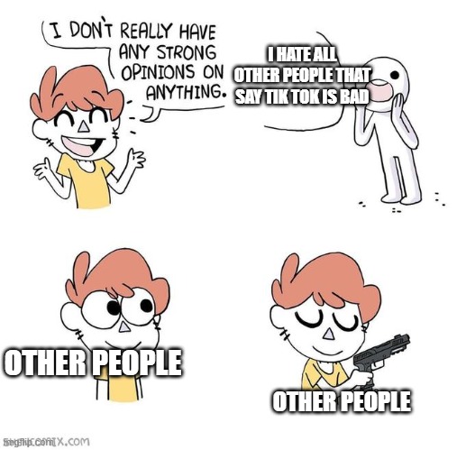 I don't really have strong opinions | I HATE ALL OTHER PEOPLE THAT SAY TIK TOK IS BAD OTHER PEOPLE OTHER PEOPLE | image tagged in i don't really have strong opinions | made w/ Imgflip meme maker