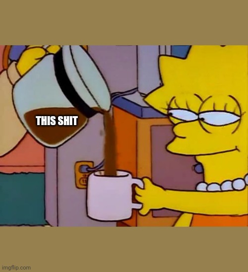 This shit |  THIS SHIT | image tagged in lisa simpson coffee that x shit | made w/ Imgflip meme maker
