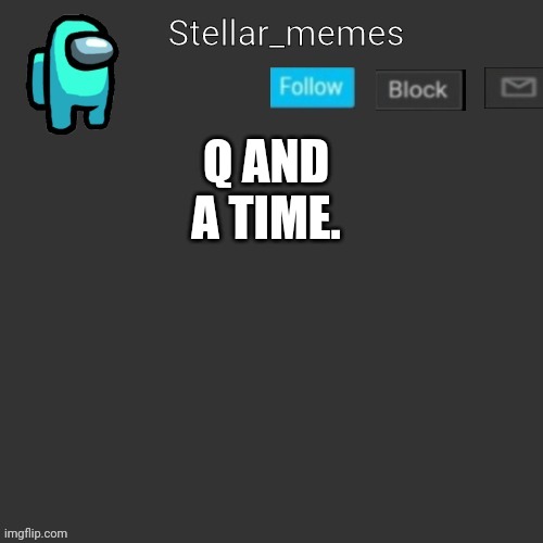ask me anything. | Q AND A TIME. | made w/ Imgflip meme maker