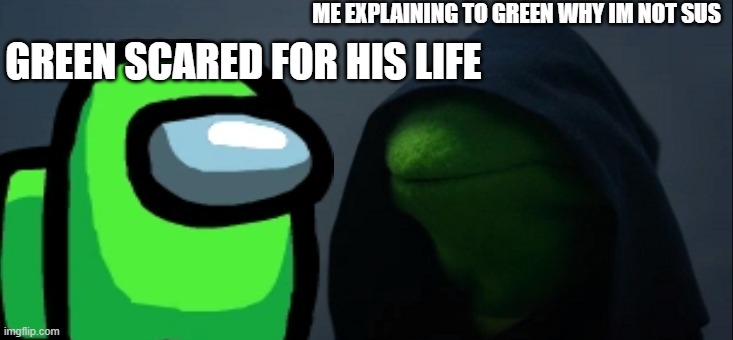 Evil Kermit Meme | ME EXPLAINING TO GREEN WHY IM NOT SUS; GREEN SCARED FOR HIS LIFE | image tagged in memes,evil kermit | made w/ Imgflip meme maker