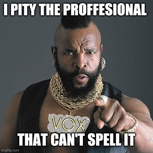 Mr T Pity The Fool | I PITY THE PROFFESIONAL; THAT CAN'T SPELL IT | image tagged in memes,mr t pity the fool | made w/ Imgflip meme maker