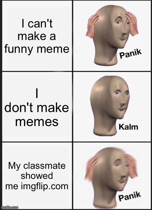 Panik Kalm Panik | I can't make a funny meme; I don't make memes; My classmate showed me imgflip.com | image tagged in memes,panik kalm panik | made w/ Imgflip meme maker