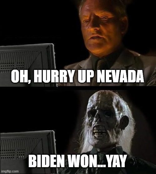 Elections | OH, HURRY UP NEVADA; BIDEN WON...YAY | image tagged in memes,i'll just wait here | made w/ Imgflip meme maker