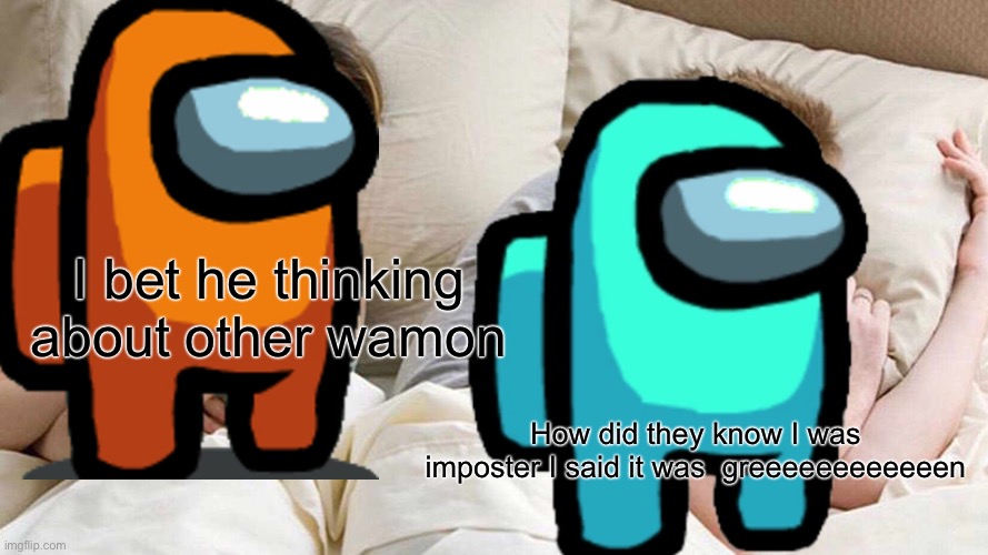 Amoooooong us | I bet he thinking about other wamon; How did they know I was imposter I said it was  greeeeeeeeeeeen | image tagged in memes,i bet he's thinking about other women | made w/ Imgflip meme maker