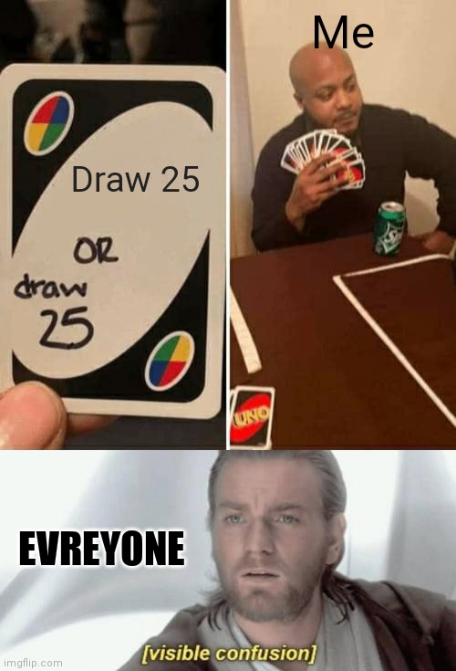 Draw 25 or draw 25 | Me; Draw 25; EVREYONE | image tagged in memes,uno draw 25 cards,visible confusion | made w/ Imgflip meme maker