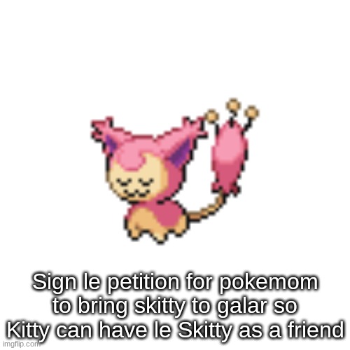 P l e a s e s i g n | Sign le petition for pokemom to bring skitty to galar so Kitty can have le Skitty as a friend | made w/ Imgflip meme maker