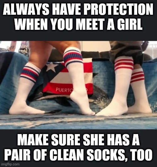 Boy meets girl | ALWAYS HAVE PROTECTION WHEN YOU MEET A GIRL; MAKE SURE SHE HAS A PAIR OF CLEAN SOCKS, TOO | image tagged in tube socks couple | made w/ Imgflip meme maker