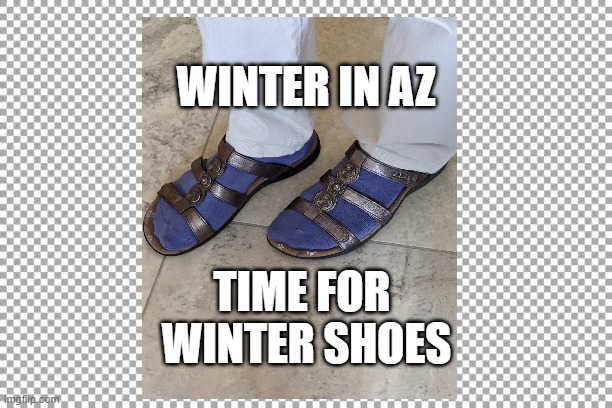 Cold feet | WINTER IN AZ; TIME FOR
 WINTER SHOES | image tagged in socks and sandals | made w/ Imgflip meme maker