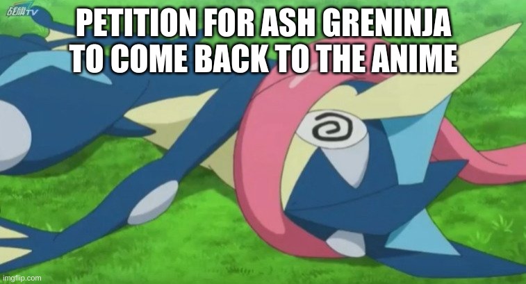 greninja loses | PETITION FOR ASH GRENINJA TO COME BACK TO THE ANIME | image tagged in greninja loses | made w/ Imgflip meme maker