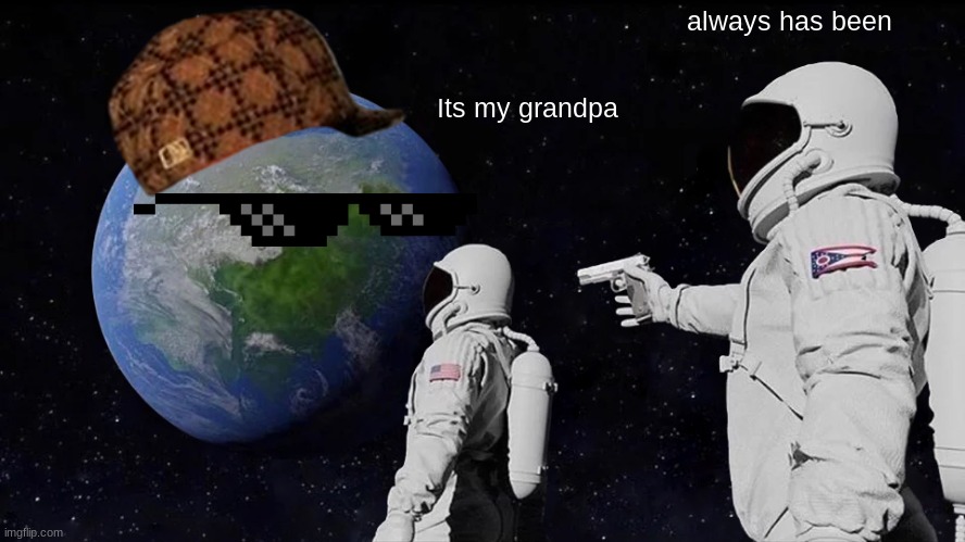 Always Has Been Meme | always has been; Its my grandpa | image tagged in memes,always has been | made w/ Imgflip meme maker