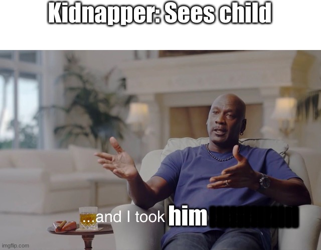 and I took that personally | Kidnapper: Sees child; lllllllllllll; him | image tagged in and i took that personally | made w/ Imgflip meme maker
