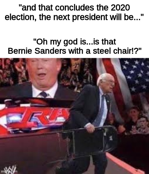 Bernie makes a come back | "and that concludes the 2020 election, the next president will be..."; "Oh my god is...is that Bernie Sanders with a steel chair!?" | image tagged in bernie sanders,election 2020 | made w/ Imgflip meme maker
