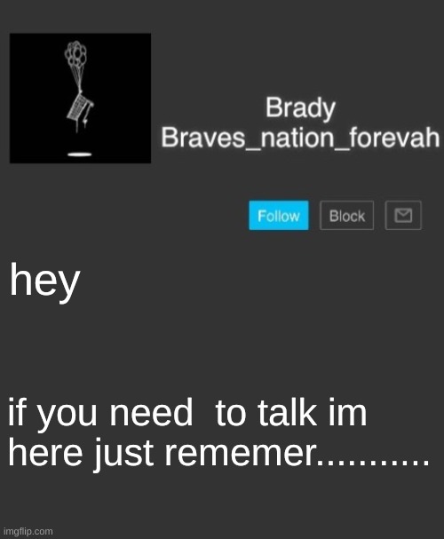 Brave's annoncement template | hey; if you need  to talk im here just rememer........... | image tagged in brave's annoncement template | made w/ Imgflip meme maker