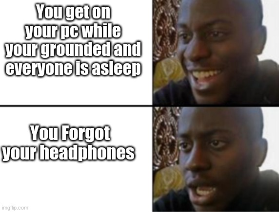 Not pog | You get on your pc while your grounded and everyone is asleep; You Forgot your headphones | image tagged in oh yeah oh no | made w/ Imgflip meme maker